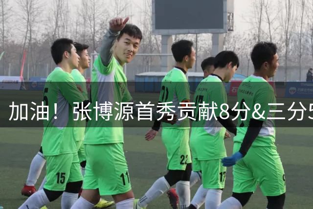 加油！张博源首秀贡献8分&三分5中2 路易斯维尔大学热身赛迎大胜
